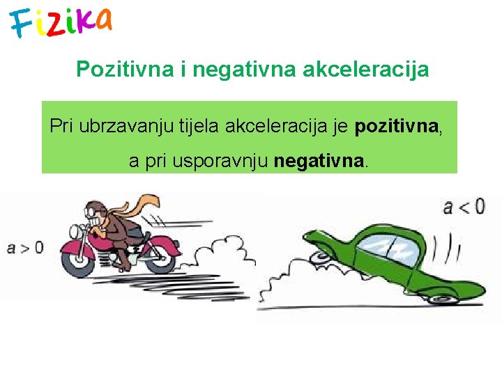 Pozitivna i negativna akceleracija Pri ubrzavanju tijela akceleracija je pozitivna, a pri usporavnju negativna.