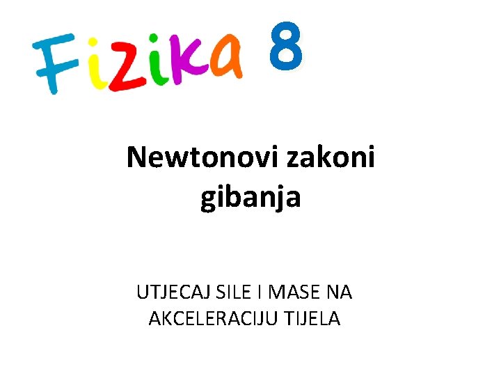 8 Newtonovi zakoni gibanja UTJECAJ SILE I MASE NA AKCELERACIJU TIJELA 