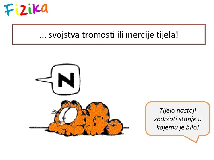 . . . svojstva tromosti ili inercije tijela! Tijelo nastoji zadržati stanje u kojemu