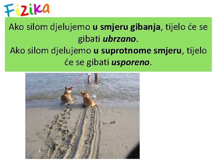 Ako silom djelujemo u smjeru gibanja, tijelo će se gibati ubrzano. Ako silom djelujemo