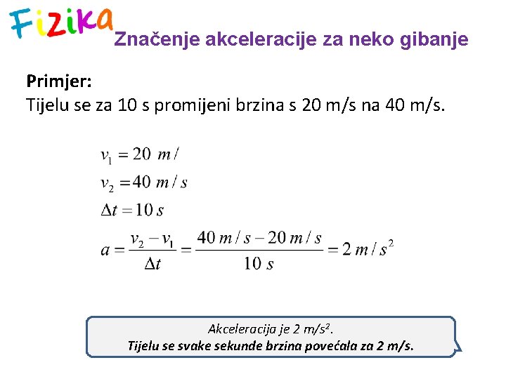 Značenje akceleracije za neko gibanje Primjer: Tijelu se za 10 s promijeni brzina s