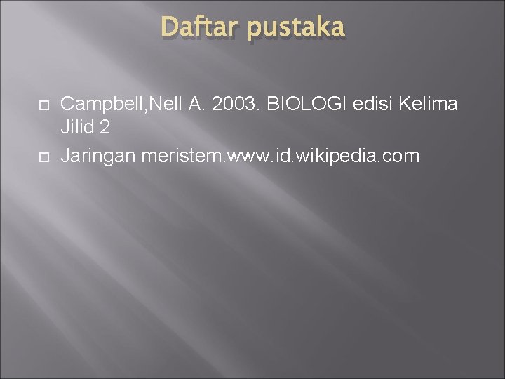 Daftar pustaka Campbell, Nell A. 2003. BIOLOGI edisi Kelima Jilid 2 Jaringan meristem. www.