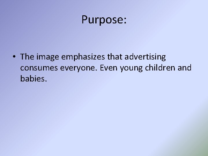 Purpose: • The image emphasizes that advertising consumes everyone. Even young children and babies.