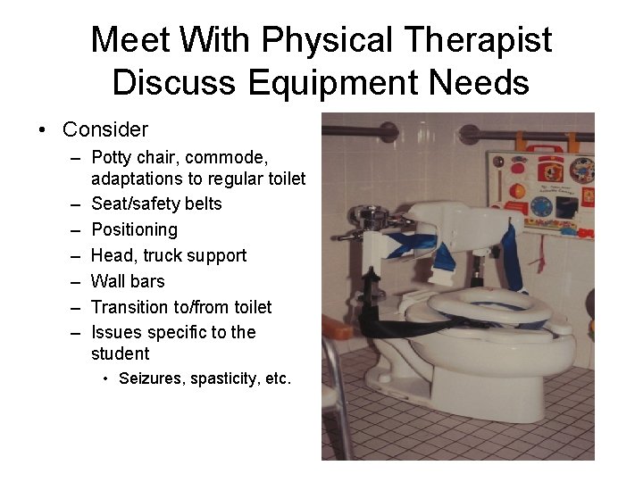 Meet With Physical Therapist Discuss Equipment Needs • Consider – Potty chair, commode, adaptations