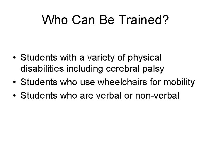 Who Can Be Trained? • Students with a variety of physical disabilities including cerebral