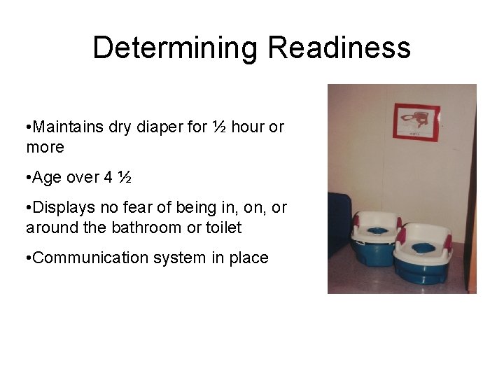 Determining Readiness • Maintains dry diaper for ½ hour or more • Age over