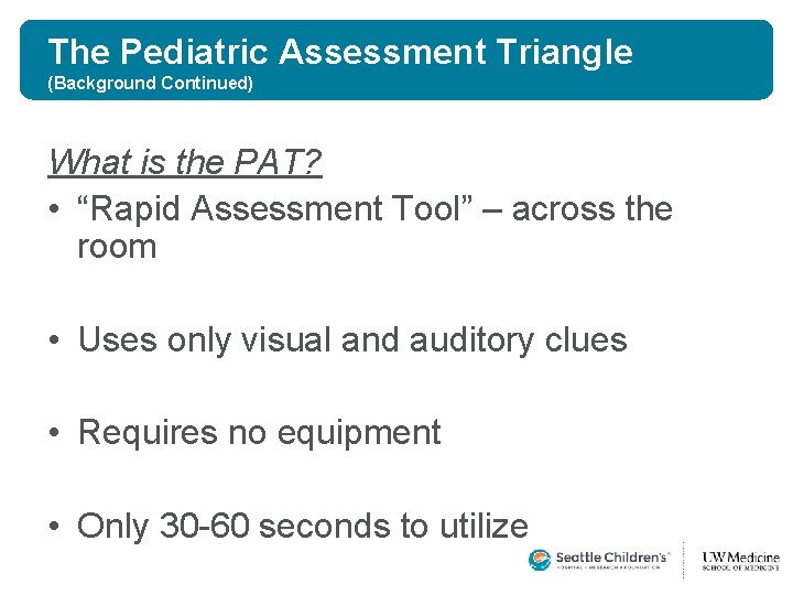 The Pediatric Assessment Triangle (Background Continued) What is the PAT? • “Rapid Assessment Tool” The Pediatric Assessment Triangle (Background Continued) What is the PAT? • “Rapid Assessment Tool”