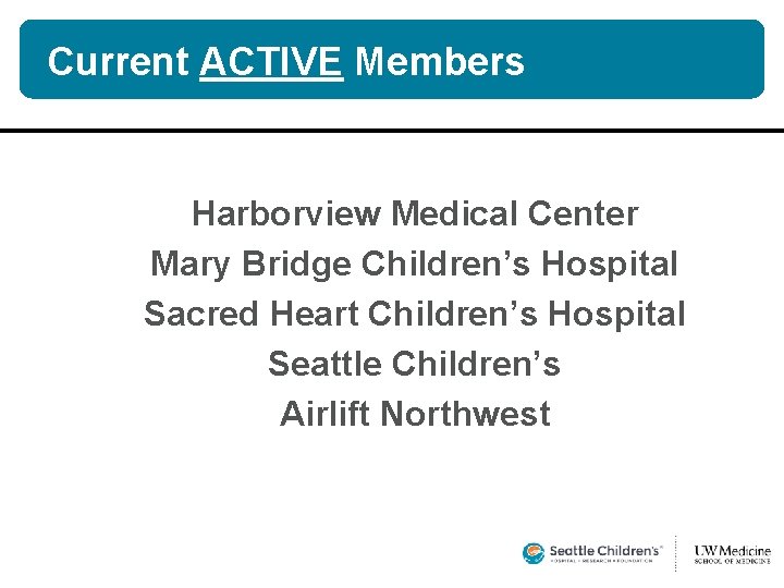 Current ACTIVE Members Harborview Medical Center Mary Bridge Children’s Hospital Sacred Heart Children’s Hospital Current ACTIVE Members Harborview Medical Center Mary Bridge Children’s Hospital Sacred Heart Children’s Hospital