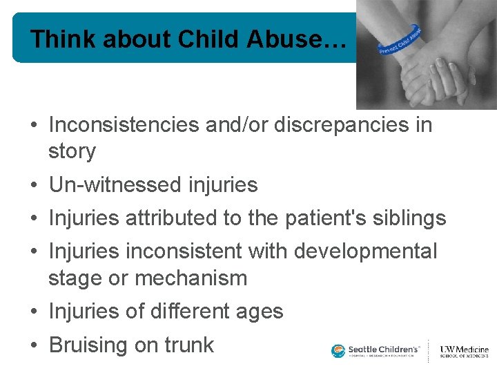 Think about Child Abuse… • Inconsistencies and/or discrepancies in story • Un-witnessed injuries • Think about Child Abuse… • Inconsistencies and/or discrepancies in story • Un-witnessed injuries •