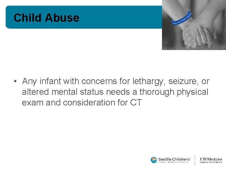 Child Abuse • Any infant with concerns for lethargy, seizure, or altered mental status Child Abuse • Any infant with concerns for lethargy, seizure, or altered mental status