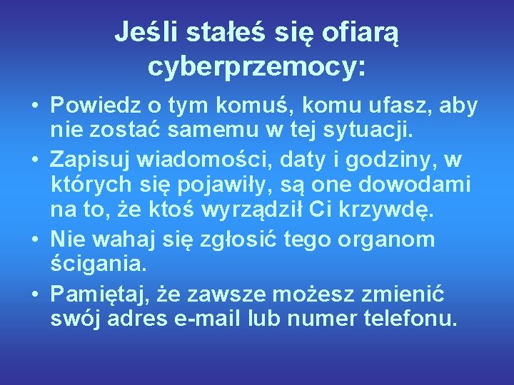 Jeśli stałeś się ofiarą cyberprzemocy: • Powiedz o tym komuś, komu ufasz, aby nie