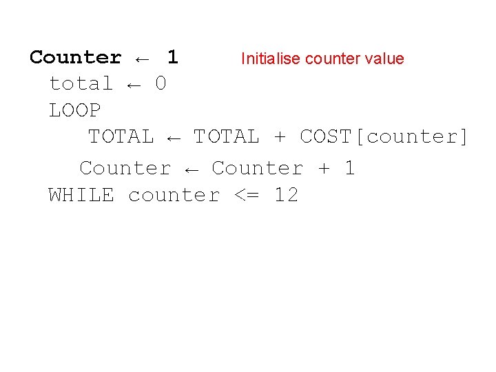 Counter ← 1 Initialise counter value total ← 0 LOOP TOTAL ← TOTAL +