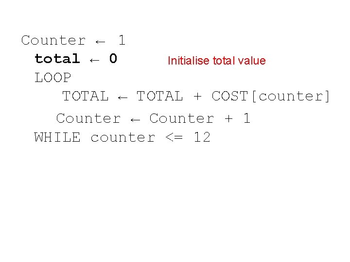 Counter ← 1 total ← 0 Initialise total value LOOP TOTAL ← TOTAL +