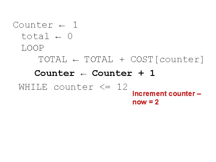 Counter ← 1 total ← 0 LOOP TOTAL ← TOTAL + COST[counter] Counter ←