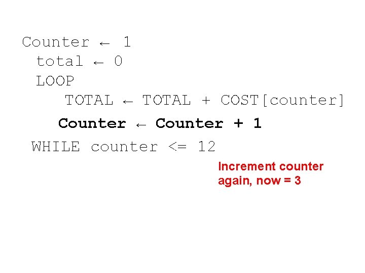Counter ← 1 total ← 0 LOOP TOTAL ← TOTAL + COST[counter] Counter ←