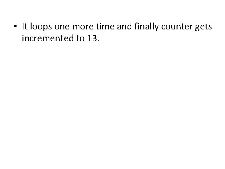  • It loops one more time and finally counter gets incremented to 13.