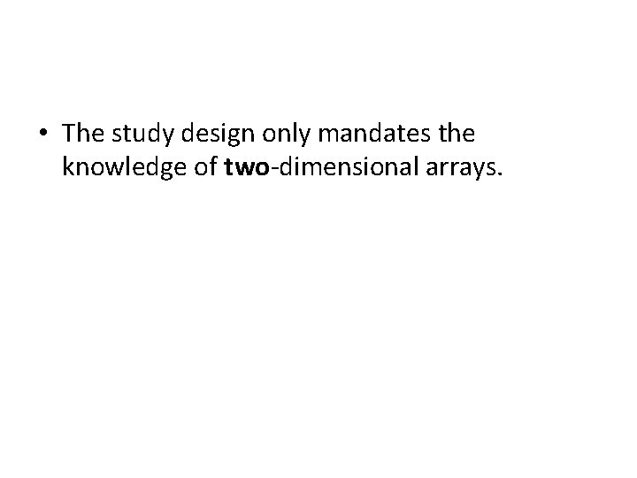  • The study design only mandates the knowledge of two-dimensional arrays. 