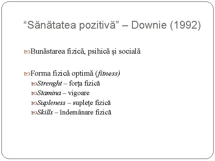 “Sănătatea pozitivă” – Downie (1992) Bunăstarea fizică, psihică şi socială Forma fizică optimă (fitness) “Sănătatea pozitivă” – Downie (1992) Bunăstarea fizică, psihică şi socială Forma fizică optimă (fitness)