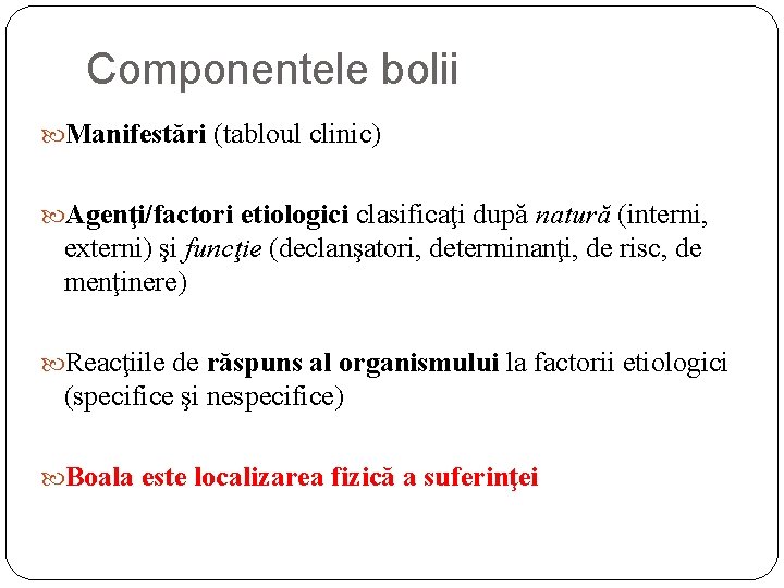 Componentele bolii Manifestări (tabloul clinic) Agenţi/factori etiologici clasificaţi după natură (interni, externi) şi funcţie