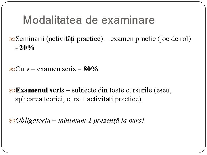 Modalitatea de examinare Seminarii (activităţi practice) – examen practic (joc de rol) - 20% Modalitatea de examinare Seminarii (activităţi practice) – examen practic (joc de rol) - 20%