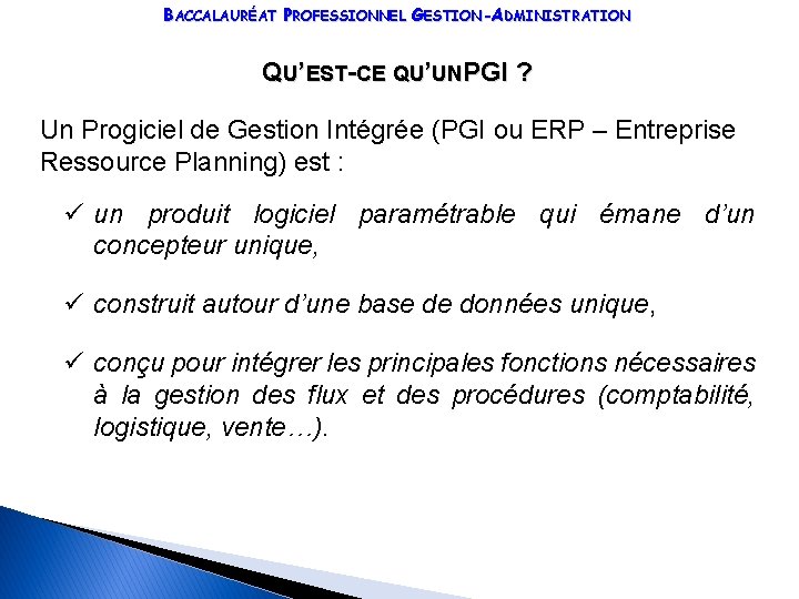 BACCALAURÉAT PROFESSIONNEL GESTION-ADMINISTRATION QU’EST-CE QU’UNPGI ? Un Progiciel de Gestion Intégrée (PGI ou ERP