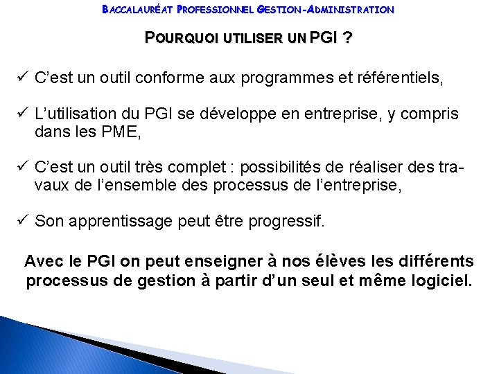 BACCALAURÉAT PROFESSIONNEL GESTION-ADMINISTRATION POURQUOI UTILISER UN PGI ? ü C’est un outil conforme aux