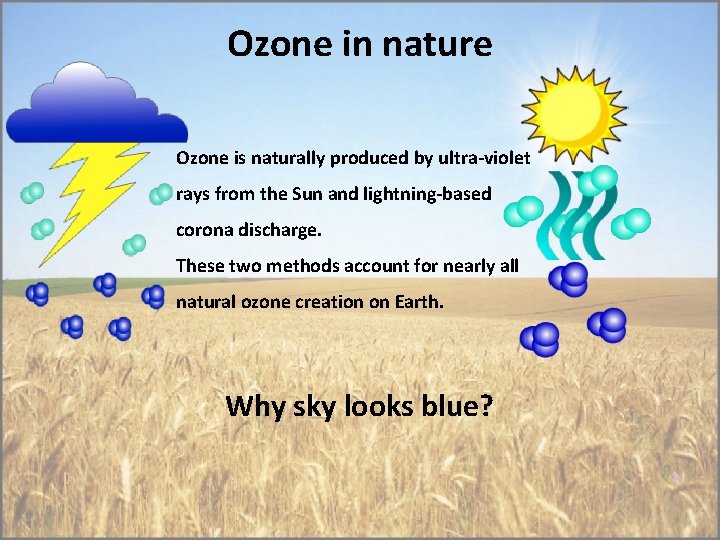 Ozone in nature Ozone is naturally produced by ultra-violet rays from the Sun and