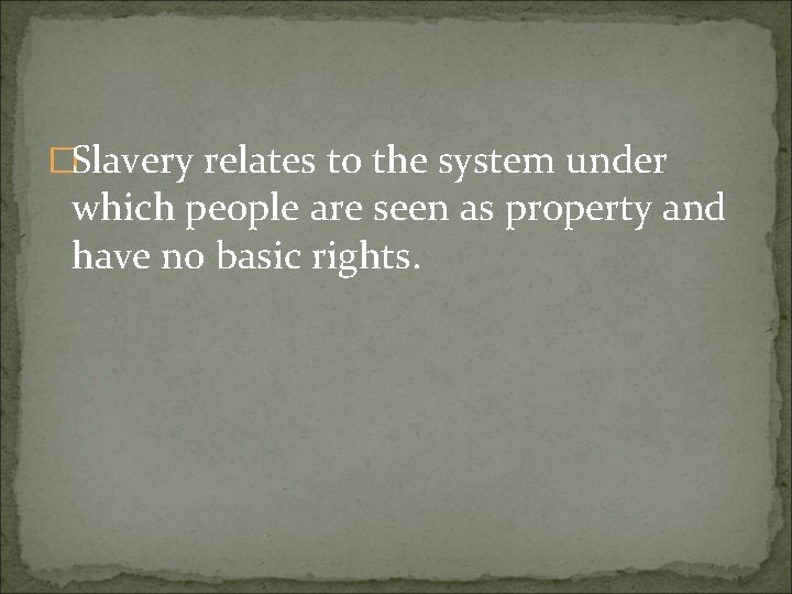 �Slavery relates to the system under which people are seen as property and have