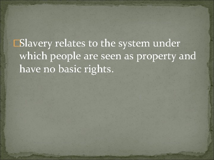 �Slavery relates to the system under which people are seen as property and have