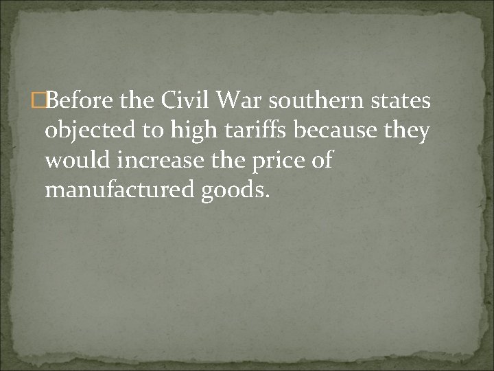 �Before the Civil War southern states objected to high tariffs because they would increase