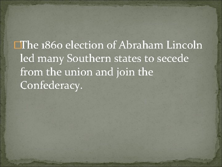 �The 1860 election of Abraham Lincoln led many Southern states to secede from the