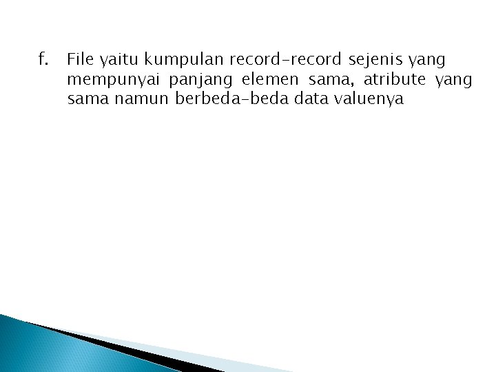 f. File yaitu kumpulan record-record sejenis yang mempunyai panjang elemen sama, atribute yang sama