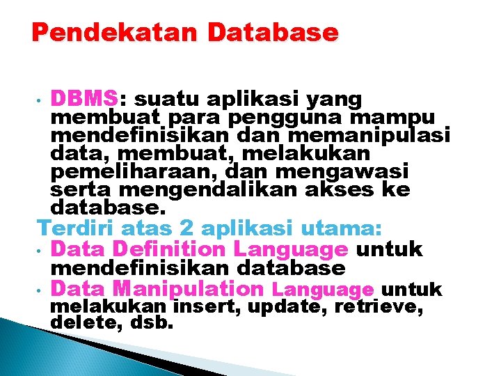 Pendekatan Database DBMS: suatu aplikasi yang membuat para pengguna mampu mendefinisikan dan memanipulasi data,