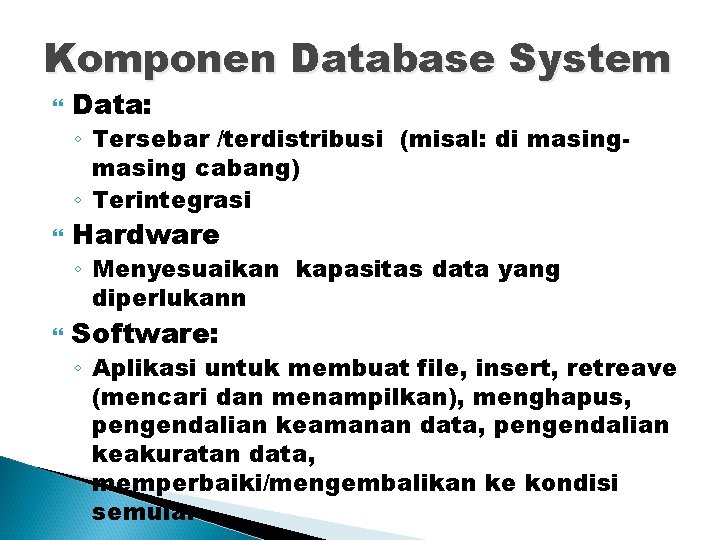 Komponen Database System Data: ◦ Tersebar /terdistribusi (misal: di masing cabang) ◦ Terintegrasi Hardware