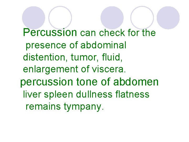 Percussion can check for the presence of abdominal distention, tumor, fluid, enlargement of viscera.