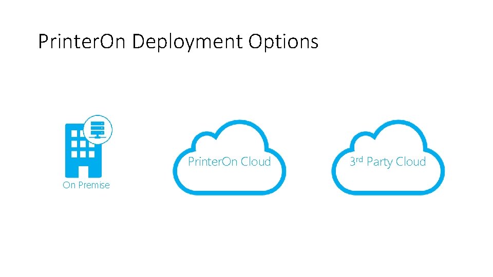 Printer. On Deployment Options Printer. On Cloud On Premise 3 rd Party Cloud 