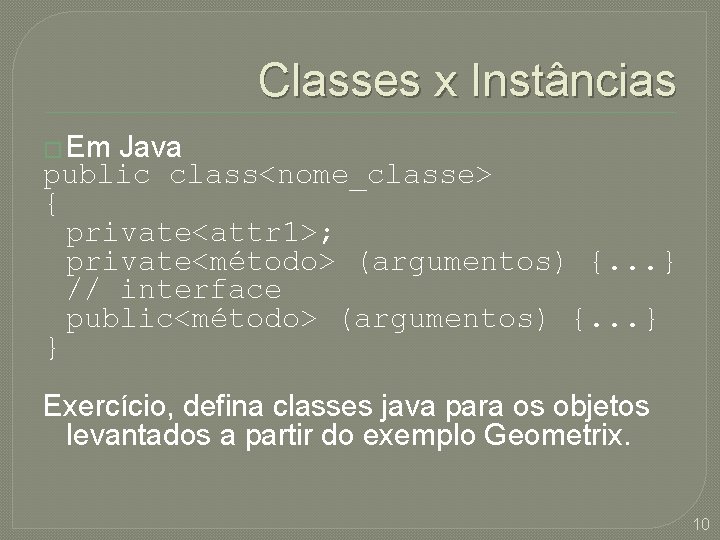 Classes x Instâncias � Em Java public class<nome_classe> { private<attr 1>; private<método> (argumentos) {.