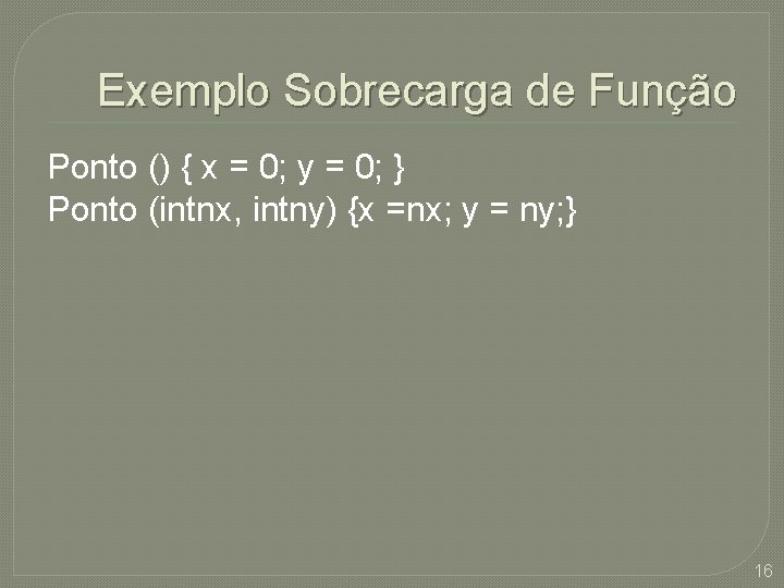 Exemplo Sobrecarga de Função Ponto () { x = 0; y = 0; }
