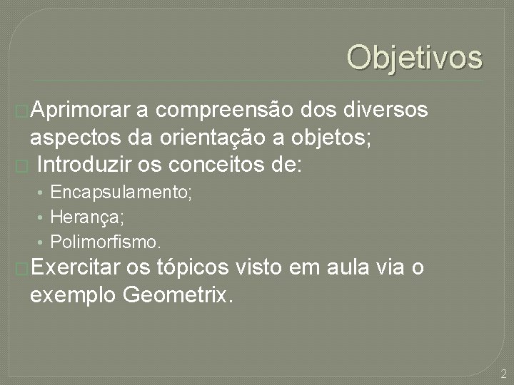 Objetivos �Aprimorar a compreensão dos diversos aspectos da orientação a objetos; � Introduzir os