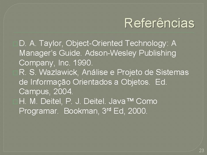 Referências � D. A. Taylor, Object-Oriented Technology: A Manager’s Guide. Adson-Wesley Publishing Company, Inc.