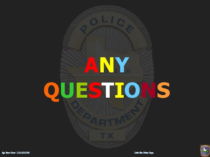 ANY QUESTIONS Sgt. Steve Garst L. C. C. /C. C. P. S Little Elm