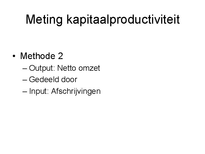 Meting kapitaalproductiviteit • Methode 2 – Output: Netto omzet – Gedeeld door – Input: