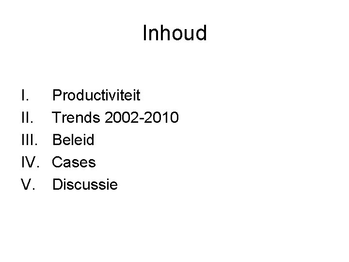 Inhoud I. III. IV. V. Productiviteit Trends 2002 -2010 Beleid Cases Discussie 