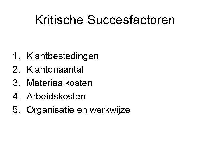 Kritische Succesfactoren 1. 2. 3. 4. 5. Klantbestedingen Klantenaantal Materiaalkosten Arbeidskosten Organisatie en werkwijze