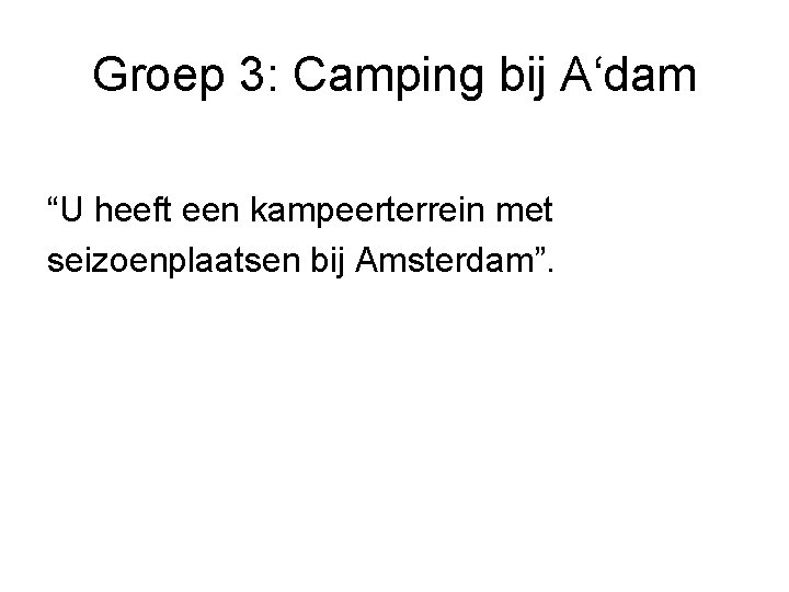 Groep 3: Camping bij A‘dam “U heeft een kampeerterrein met seizoenplaatsen bij Amsterdam”. 