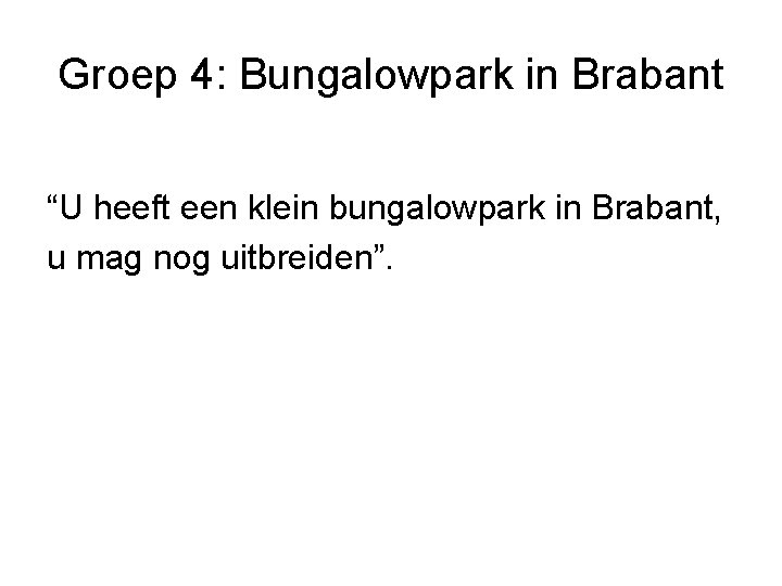 Groep 4: Bungalowpark in Brabant “U heeft een klein bungalowpark in Brabant, u mag