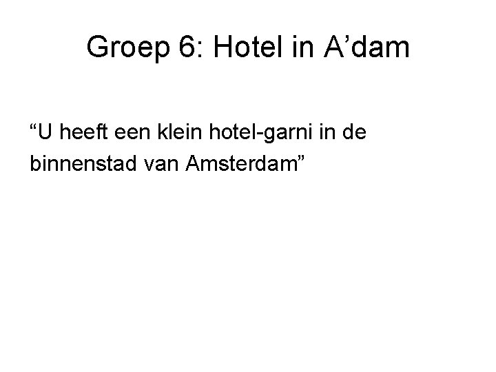 Groep 6: Hotel in A’dam “U heeft een klein hotel-garni in de binnenstad van