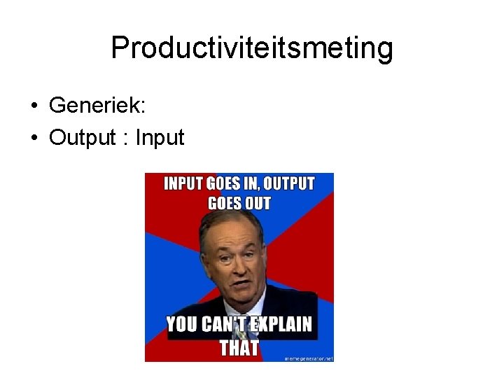 Productiviteitsmeting • Generiek: • Output : Input 
