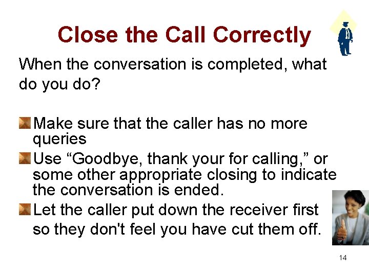 Close the Call Correctly When the conversation is completed, what do you do? Make