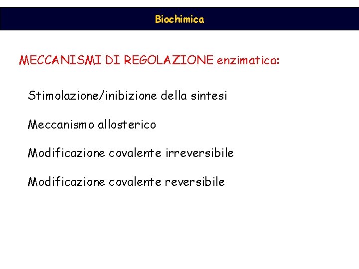 Biochimica MECCANISMI DI REGOLAZIONE enzimatica: Stimolazione/inibizione della sintesi Meccanismo allosterico Modificazione covalente irreversibile Modificazione